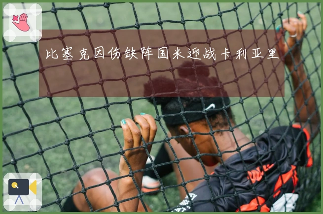 比塞克因伤缺阵国米迎战卡利亚里