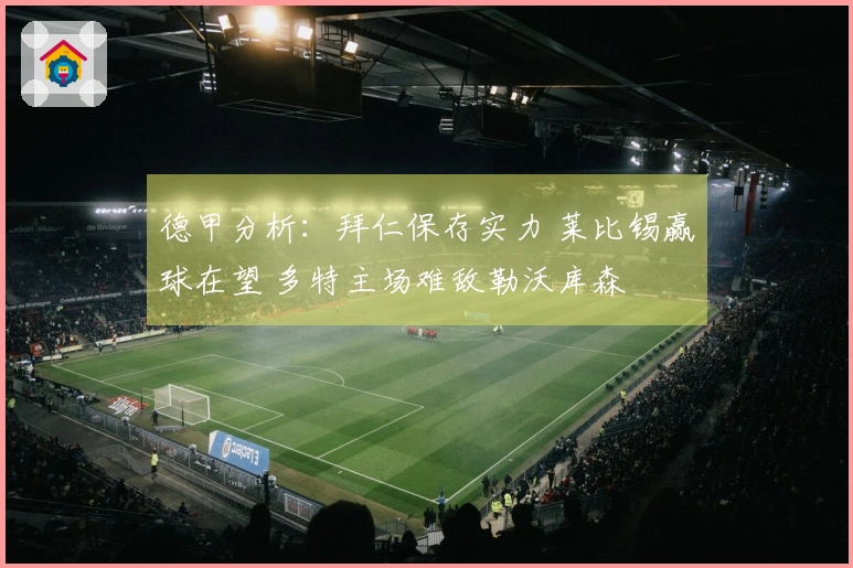 德甲分析：拜仁保存实力 莱比锡赢球在望 多特主场难敌勒沃库森