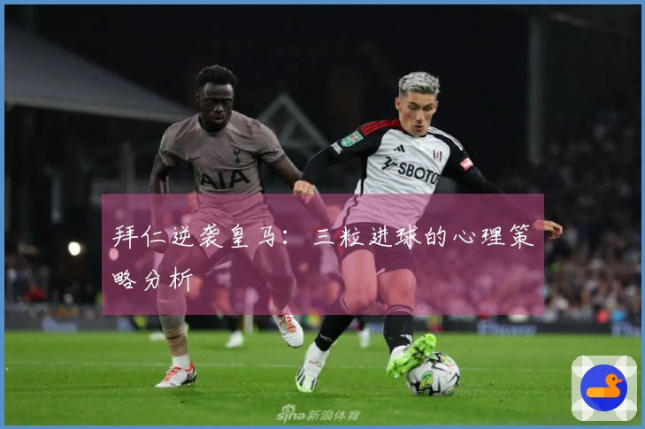 拜仁逆袭皇马：三粒进球的心理策略分析