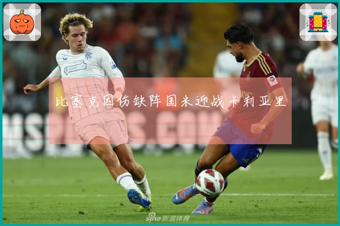 比塞克因伤缺阵国米迎战卡利亚里