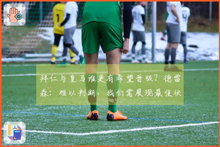 拜仁与皇马谁更有希望晋级？德雷森：难以判断，我们需展现最佳状态