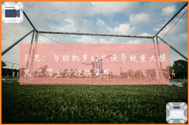 贝恩：与班凯罗的失误导致重大损失 只得全力迎战黄蜂