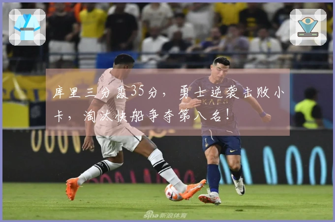 库里三分轰35分，勇士逆袭击败小卡，淘汰快船争夺第八名！