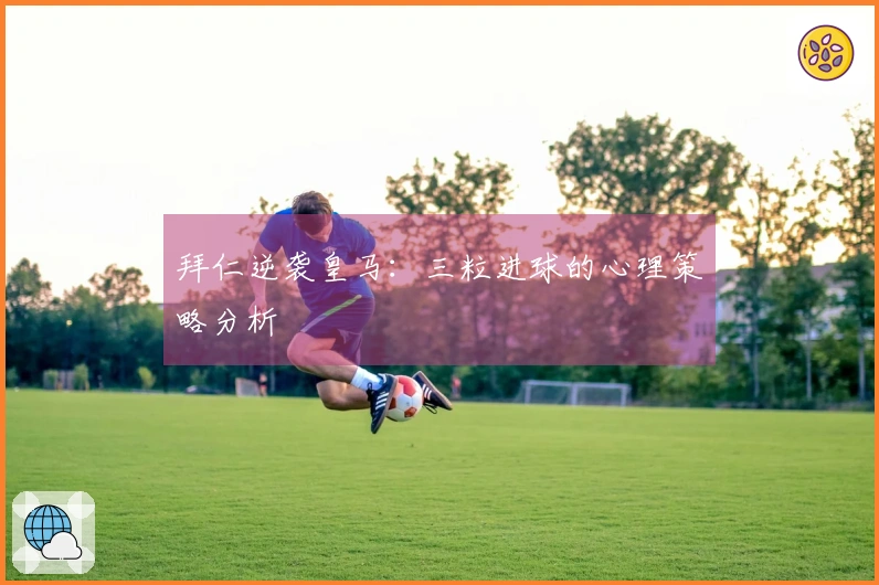拜仁逆袭皇马：三粒进球的心理策略分析