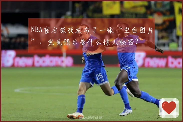 NBA官方深夜发布了一张“空白图片”，究竟预示着什么惊人秘密？