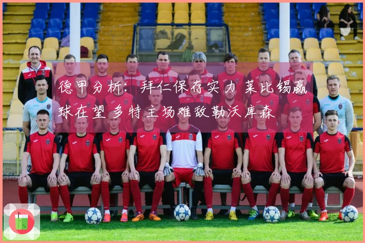 德甲分析：拜仁保存实力 莱比锡赢球在望 多特主场难敌勒沃库森